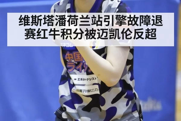 维斯塔潘荷兰站引擎故障退赛红牛积分被迈凯伦反超