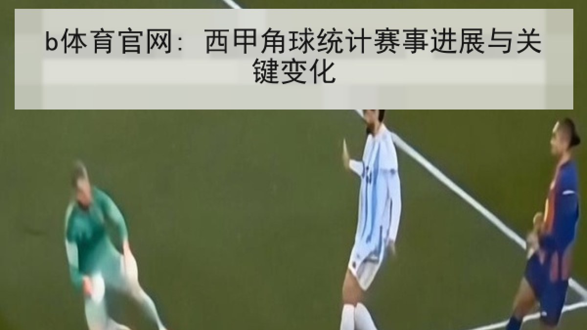b体育官网: 西甲角球统计赛事进展与关键变化